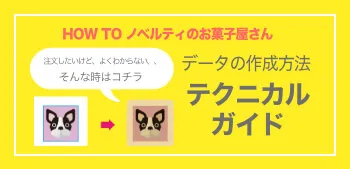 注文したいけど、よくわからない、、そんな時はコチラ HOW TO ノベルティのお菓子屋さん データの作成方法 テクニカルガイド