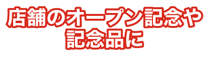 店舗のオープン記念や記念品に