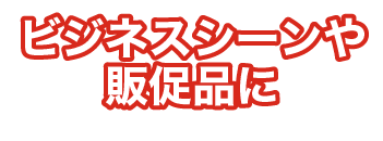 ビジネスシーンや販促品に