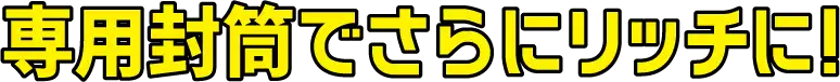 専用封筒でさらにリッチに！